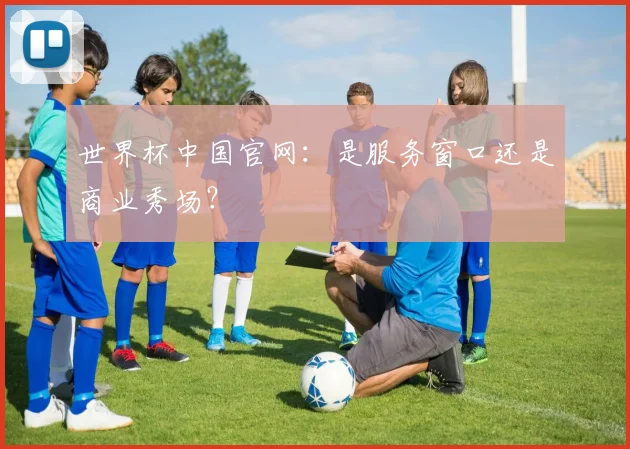 世界杯中国官网：是服务窗口还是商业秀场？
