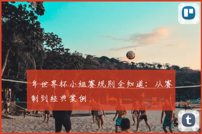 年世界杯小组赛规则全知道：从赛制到经典案例