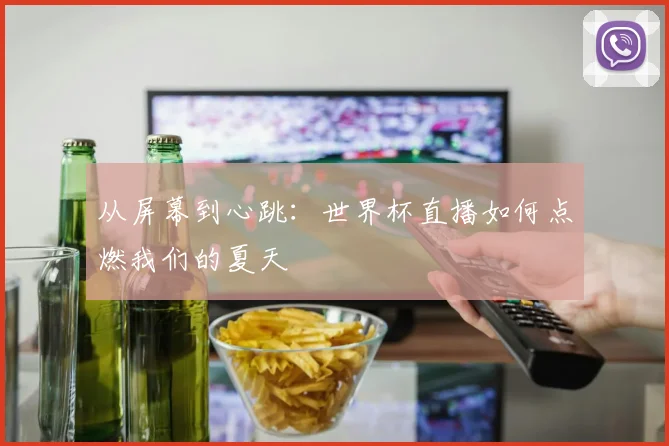 从屏幕到心跳：世界杯直播如何点燃我们的夏天
