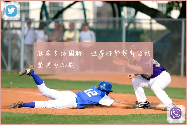 独家专访国脚:世界杯梦想背后的坚持与挑战