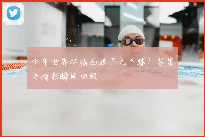 今年世界杯梅西进了几个球?答案与精彩瞬间回顾