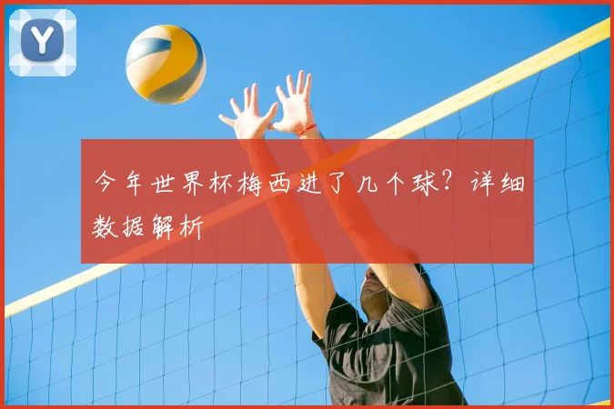 今年世界杯梅西进了几个球?详细数据解析