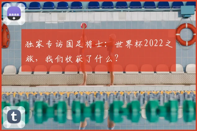 独家专访国足将士:世界杯2022之旅,我们收获了什么?