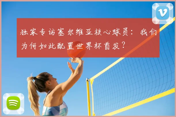 独家专访塞尔维亚核心球员:我们为何如此配置世界杯首发?
