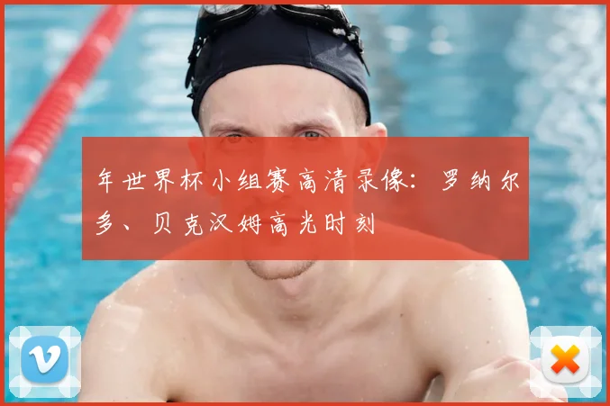 年世界杯小组赛高清录像:罗纳尔多、贝克汉姆高光时刻