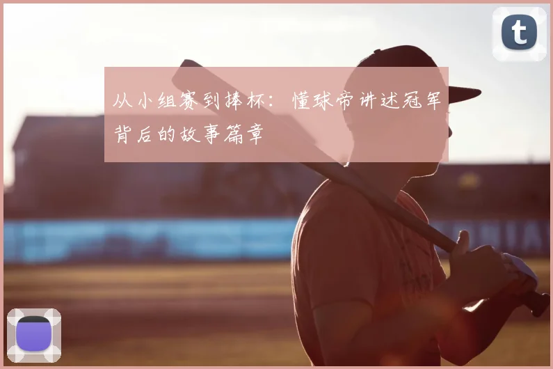 从小组赛到捧杯:懂球帝讲述冠军背后的故事篇章