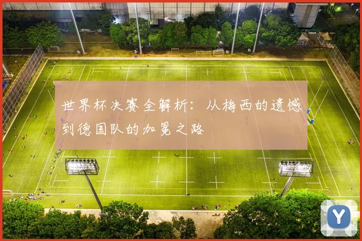 世界杯决赛全解析:从梅西的遗憾到德国队的加冕之路