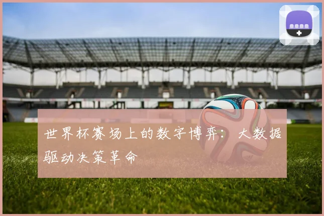 世界杯赛场上的数字博弈:大数据驱动决策革命