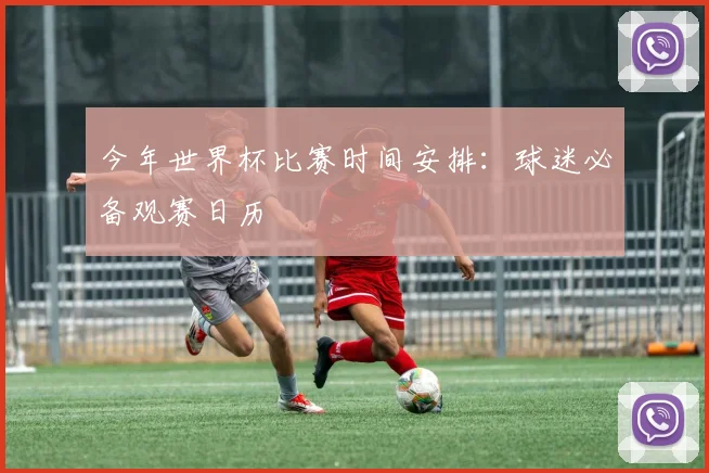 今年世界杯比赛时间安排:球迷必备观赛日历