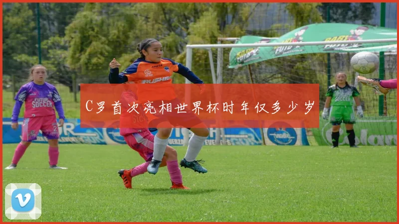 C罗首次亮相世界杯时年仅多少岁