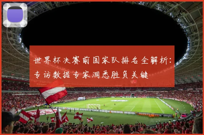 世界杯决赛前国家队排名全解析:专访数据专家洞悉胜负关键