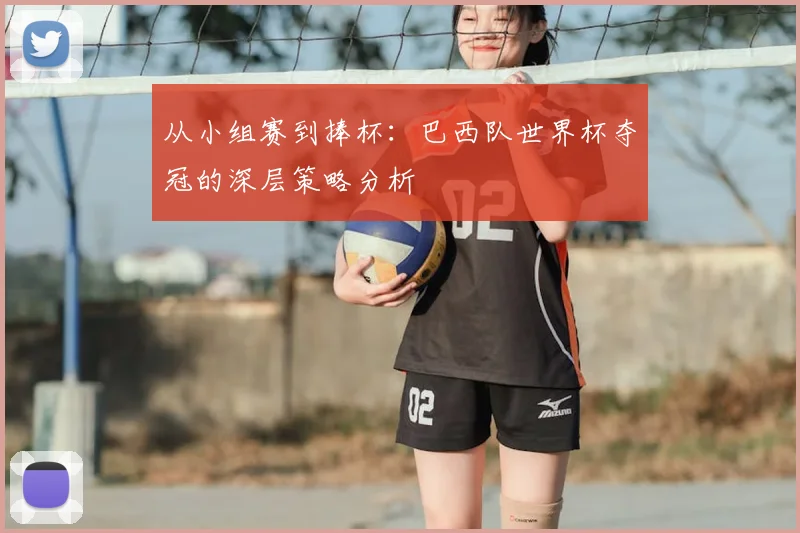 从小组赛到捧杯:巴西队世界杯夺冠的深层策略分析