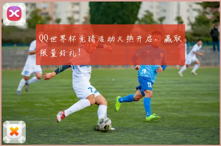 QQ世界杯竞猜活动火热开启,赢取限量好礼!