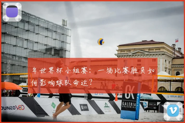 年世界杯小组赛:一场比赛胜负如何影响球队命运?