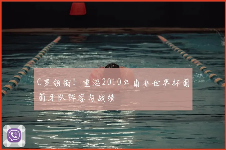 C罗领衔!重温2010年南非世界杯葡萄牙队阵容与战绩