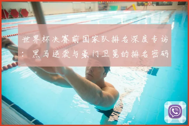 世界杯决赛前国家队排名深度专访:黑马逆袭与豪门卫冕的排名密码
