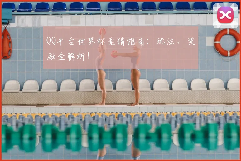 QQ平台世界杯竞猜指南:玩法、奖励全解析!