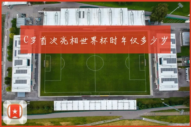 C罗首次亮相世界杯时年仅多少岁