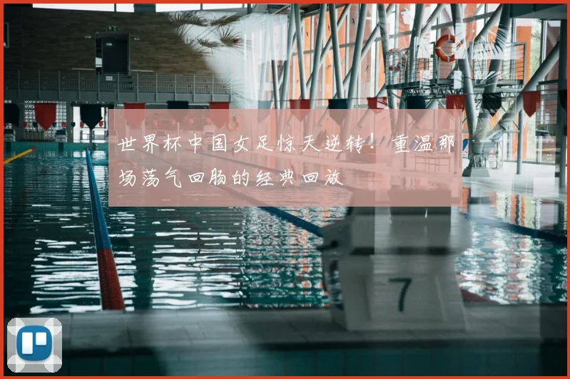 世界杯中国女足惊天逆转!重温那场荡气回肠的经典回放
